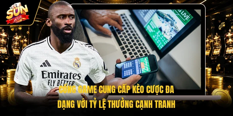 Cổng game cung cấp kèo cược đa dạng với tỷ lệ thưởng cạnh tranh 