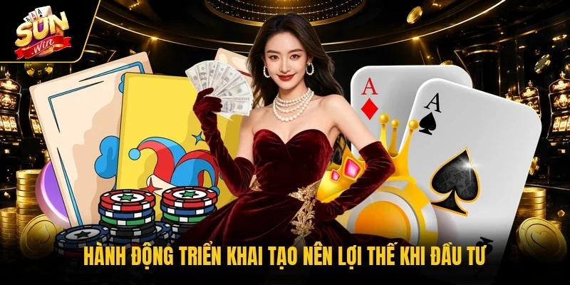 Hành động triển khai tạo nên lợi thế khi đầu tư