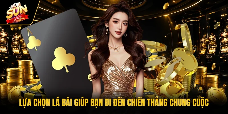 Lựa chọn lá bài giúp bạn đi đến chiến thắng chung cuộc